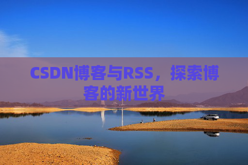 CSDN博客与RSS，探索博客的新世界